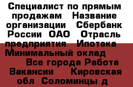 Специалист по прямым продажам › Название организации ­ Сбербанк России, ОАО › Отрасль предприятия ­ Ипотека › Минимальный оклад ­ 45 000 - Все города Работа » Вакансии   . Кировская обл.,Соломинцы д.